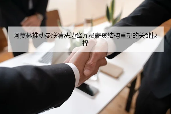 阿莫林推动曼联清洗边锋冗员薪资结构重塑的关键抉择